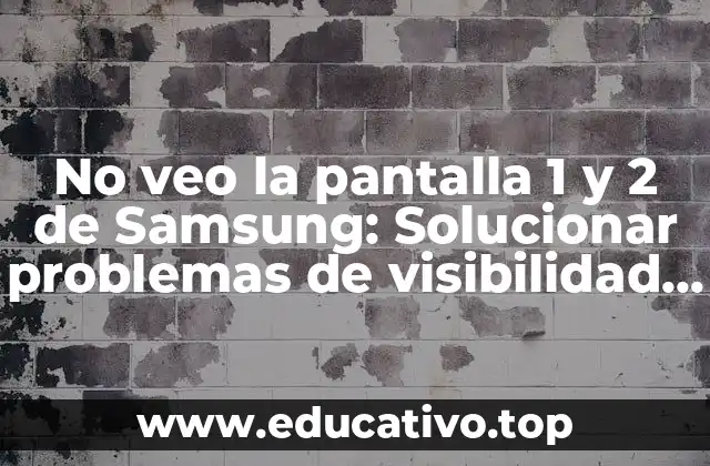 No veo la pantalla 1 y 2 de Samsung: Solucionar problemas de visibilidad en smartphones