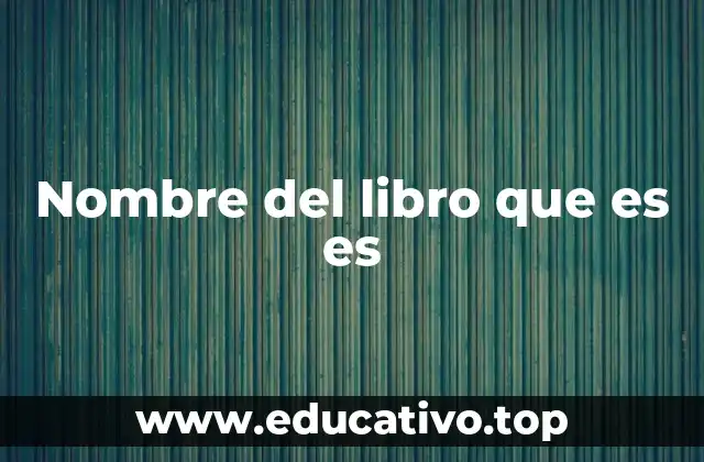 Nombre del libro que es es