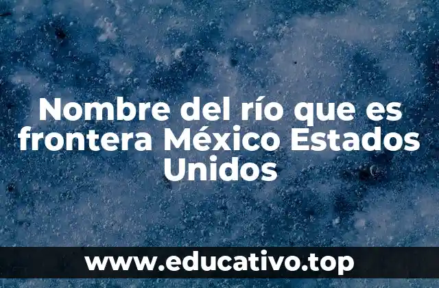 Nombre del río que es frontera México Estados Unidos