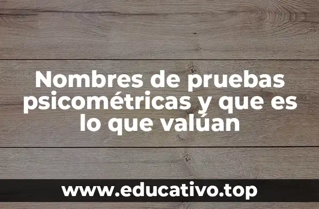 Nombres de pruebas psicométricas y que es lo que valúan