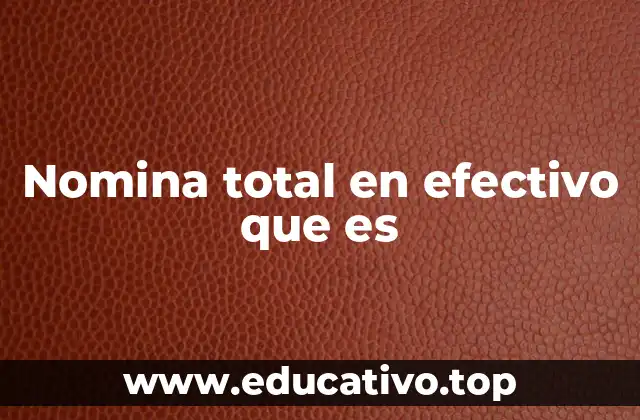 Nomina total en efectivo que es