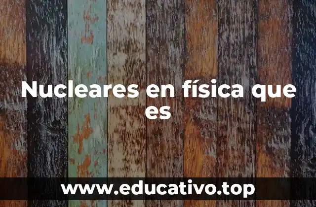 Nucleares en física que es