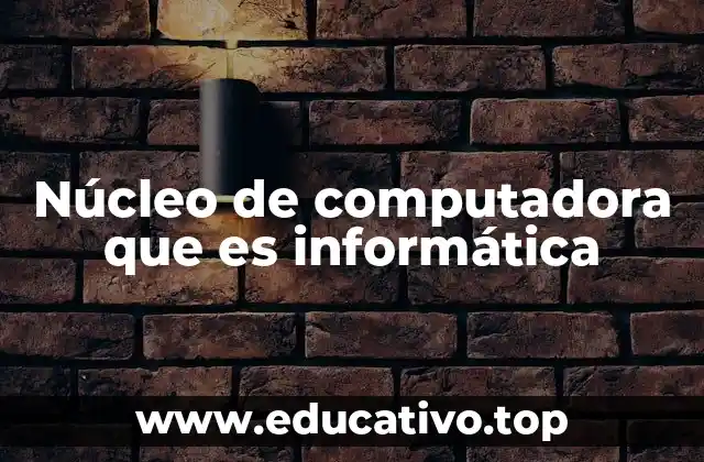Núcleo de computadora que es informática