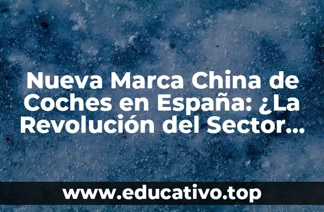 Nueva Marca China de Coches en España: ¿La Revolución del Sector Automotor?