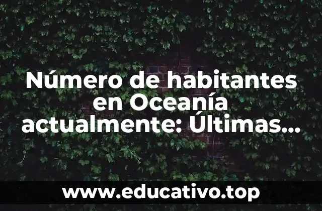 Número de habitantes en Oceanía actualmente: Últimas estimaciones y tendencias demográficas