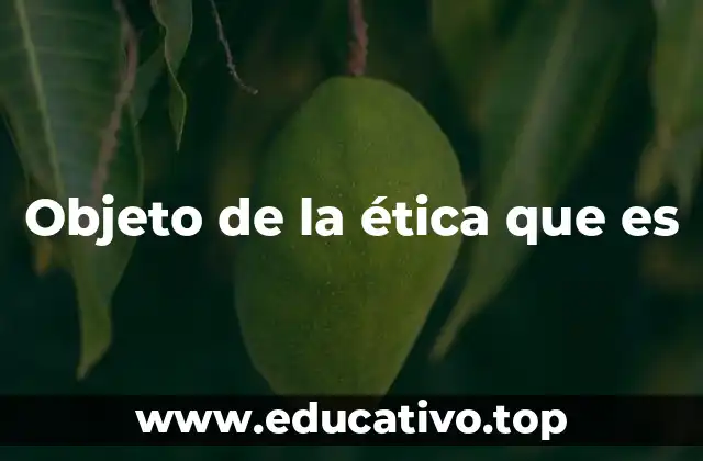 Objeto de la ética que es