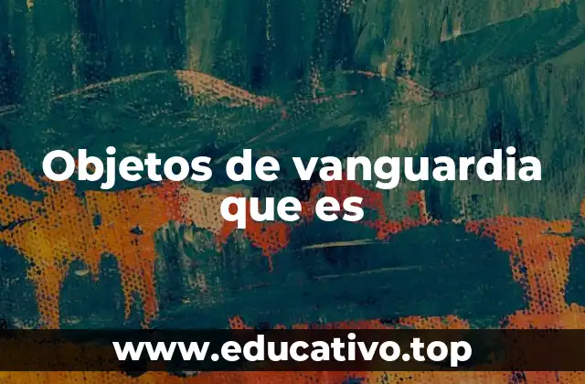 Objetos de vanguardia que es