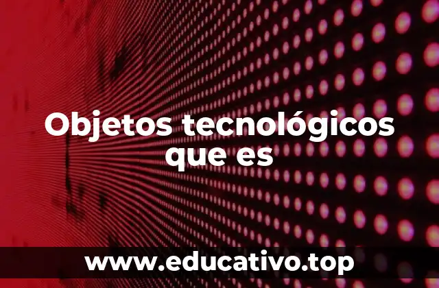 Objetos tecnológicos que es