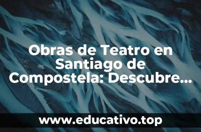 Obras de Teatro en Santiago de Compostela: Descubre el Arte Escénico en la Ciudad del Apóstol