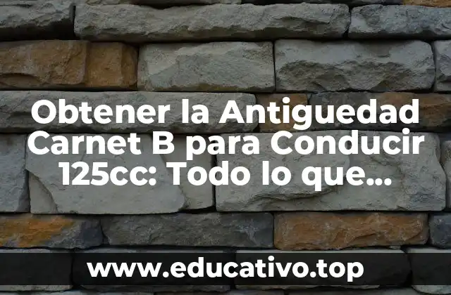 Obtener la Antiguedad Carnet B para Conducir 125cc: Todo lo que Necesitas Saber