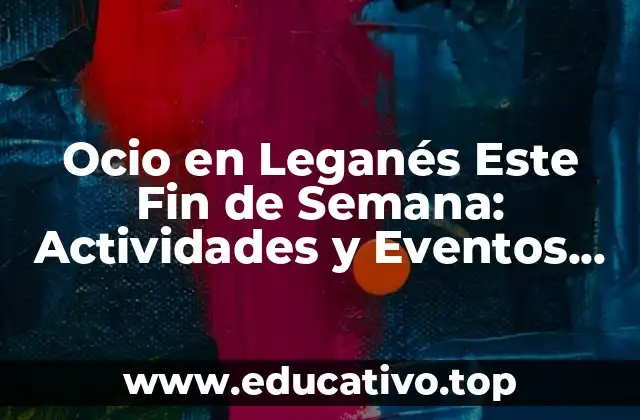 Ocio en Leganés Este Fin de Semana: Actividades y Eventos para Disfrutar
