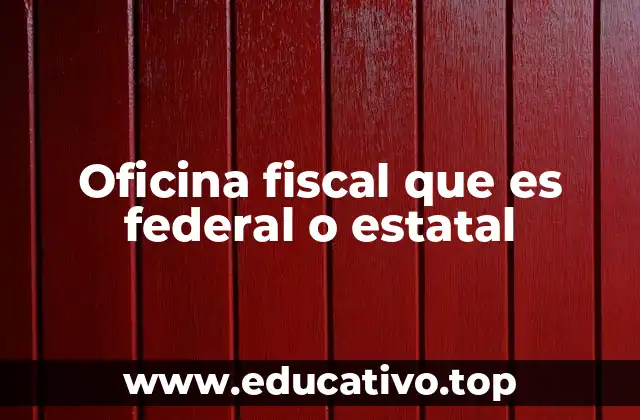 Oficina fiscal que es federal o estatal