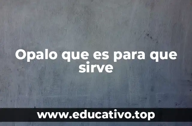 Opalo que es para que sirve