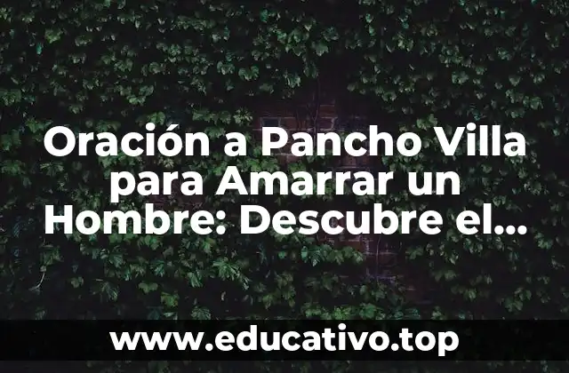 Oración a Pancho Villa para Amarrar un Hombre: Descubre el Poder de la Magia