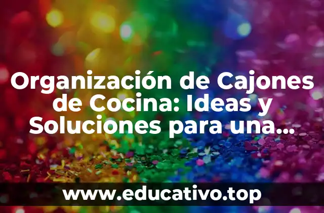 Organización de Cajones de Cocina: Ideas y Soluciones para una Cocina Más Eficiente