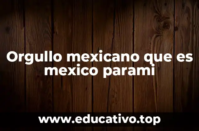 Orgullo mexicano que es mexico parami