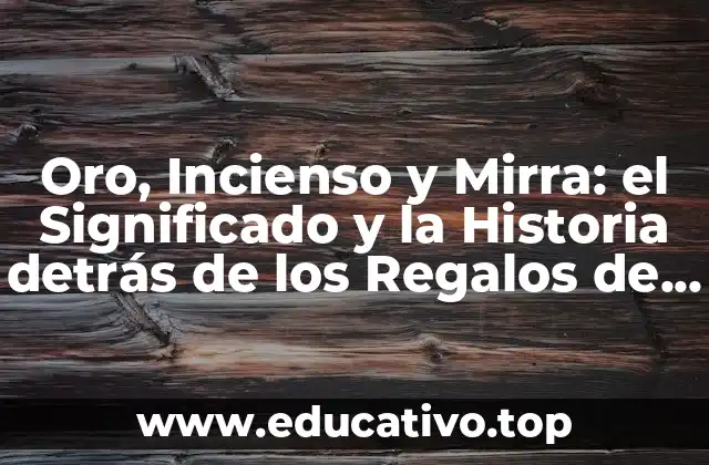 Oro, Incienso y Mirra: el Significado y la Historia detrás de los Regalos de los Reyes Magos