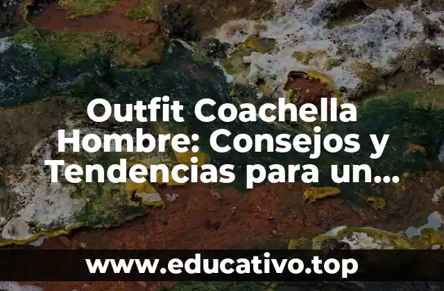 Outfit Coachella Hombre: Consejos y Tendencias para un Estilo Único