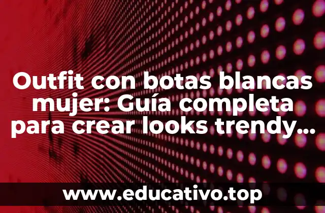 Outfit con botas blancas mujer: Guía completa para crear looks trendy y elegantes