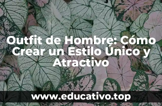 Outfit de Hombre: Cómo Crear un Estilo Único y Atractivo