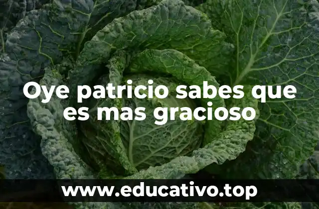 Oye patricio sabes que es mas gracioso