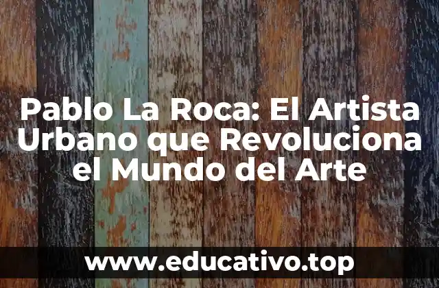 Pablo La Roca: El Artista Urbano que Revoluciona el Mundo del Arte