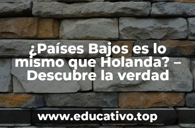 ¿Países Bajos es lo mismo que Holanda? – Descubre la verdad