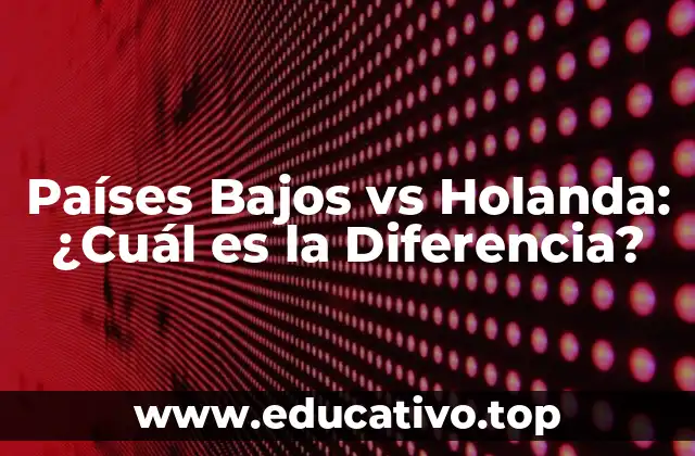 Países Bajos vs Holanda: ¿Cuál es la Diferencia?