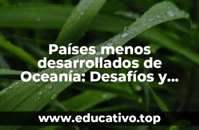 Países menos desarrollados de Oceanía: Desafíos y oportunidades