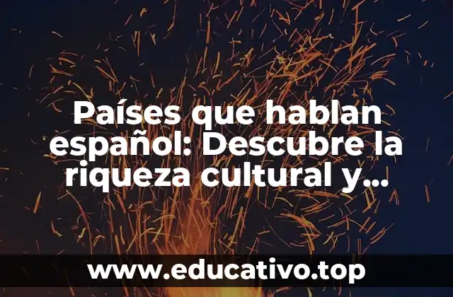 Países que hablan español: Descubre la riqueza cultural y lingüística de la comunidad hispanohablante