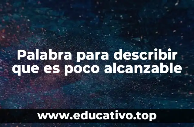 Palabra para describir que es poco alcanzable