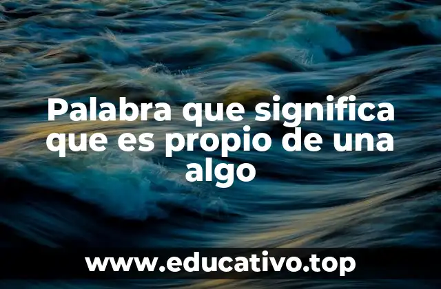 Palabra que significa que es propio de una algo