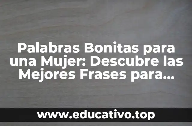 Palabras Bonitas para una Mujer: Descubre las Mejores Frases para Halagar a la Mujer que Amas