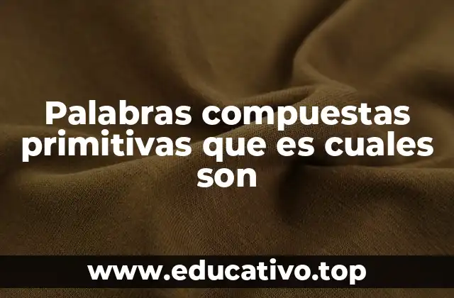 Palabras compuestas primitivas que es cuales son