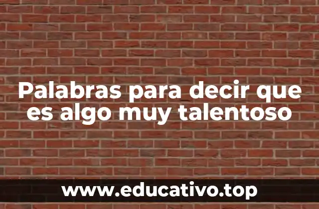 Palabras para decir que es algo muy talentoso