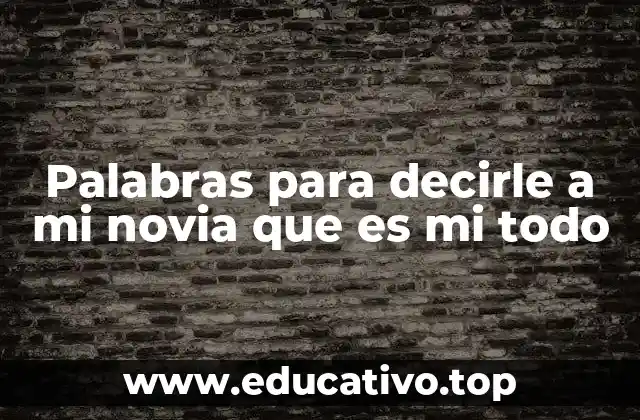 Palabras para decirle a mi novia que es mi todo