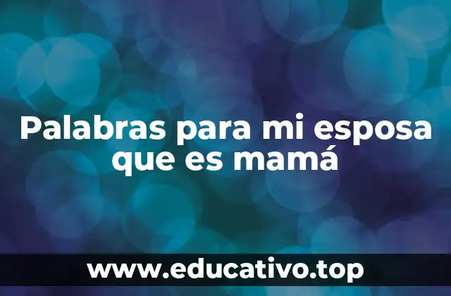 Frases que resaltan el amor y la admiración hacia una esposa que es madre