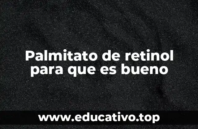 Palmitato de retinol para que es bueno