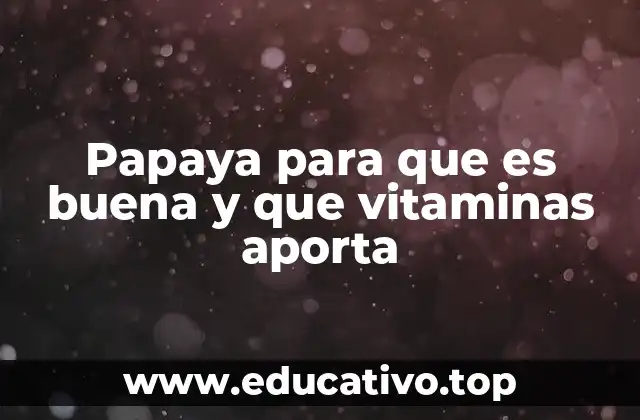 Papaya para que es buena y que vitaminas aporta