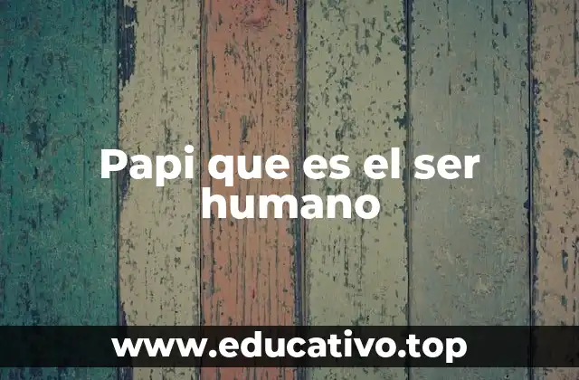 Papi que es el ser humano