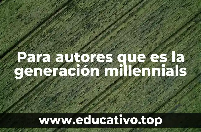 Para autores que es la generación millennials