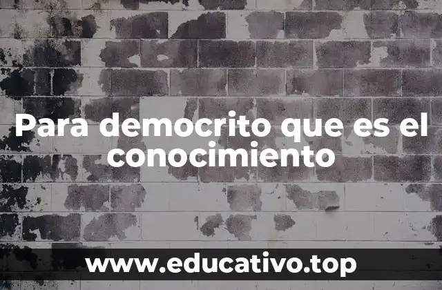 Para democrito que es el conocimiento