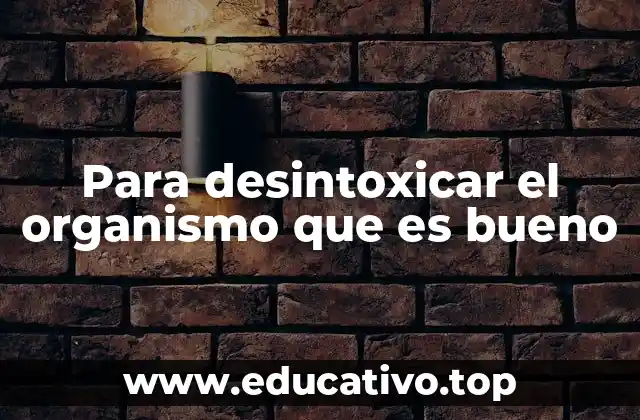 Para desintoxicar el organismo que es bueno