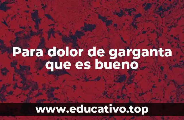 Para dolor de garganta que es bueno