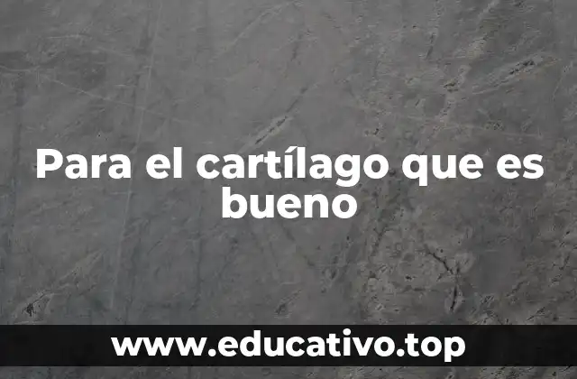 Para el cartílago que es bueno