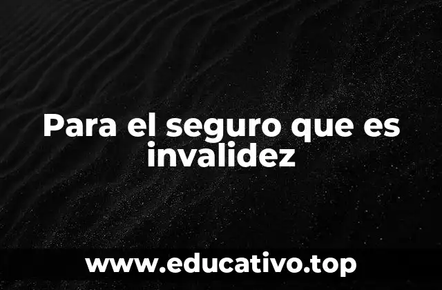 Para el seguro que es invalidez