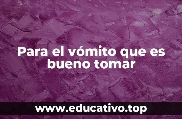 Para el vómito que es bueno tomar