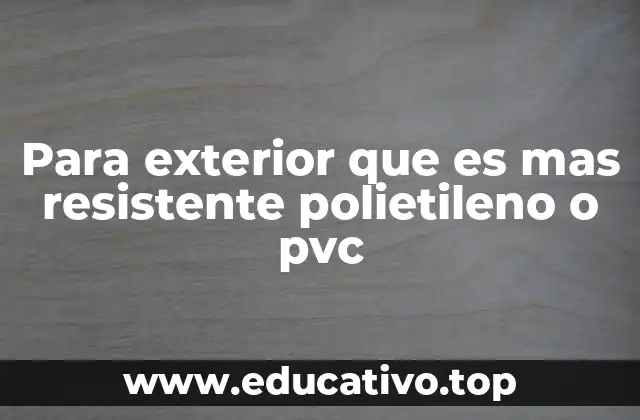Para exterior que es mas resistente polietileno o pvc