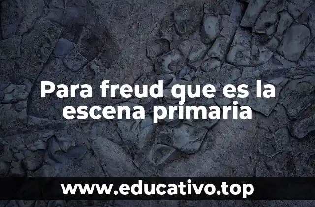 Para freud que es la escena primaria