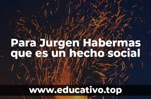 Para Jurgen Habermas que es un hecho social